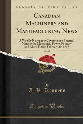 ba6d3] !D.o.w.n.l.o.a.d^ Canadian Machinery and Manufacturing News, Vol. 21: A Weekly Newspaper Covering in a Practical Manner the Mechanical Power, Foundry and Allied Fields; February 20, 1919 - A.R. Kennedy *PDF!
