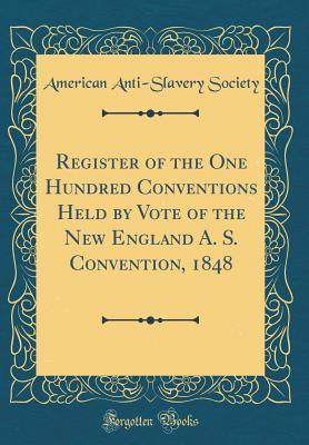[83dad] @Full! !Download@ Register of the One Hundred Conventions Held by Vote of the New England A. S. Convention, 1848 (Classic Reprint) - American Anti Society #e.P.u.b@