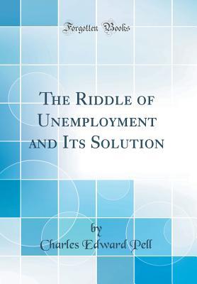 [eb7ef] !R.e.a.d! ^O.n.l.i.n.e# The Riddle of Unemployment and Its Solution (Classic Reprint) - Charles Edward Pell ^e.P.u.b~