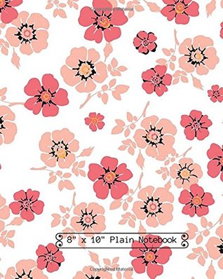 [14468] ^Read% 8 x 10 Plain Notebook: Floral Cover For Notes and Journal Entries. Free Layout Book To Write in, Men, Women, Boys & Girls / Classroom, Home / Use  Paper size: Volume 80 (Plain Notebooks) -  *PDF!