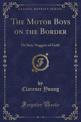 [e2bcd] *Read# ^Online^ The Motor Boys on the Border: Or Sixty Nuggets of Gold (Classic Reprint) - Clarence Young !P.D.F@