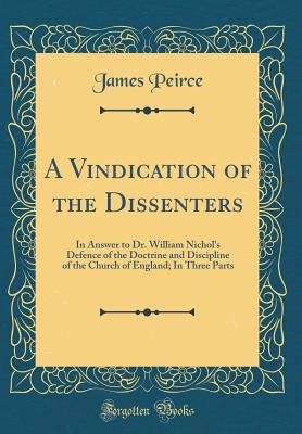 750a5] @D.o.w.n.l.o.a.d@ A Vindication of the Dissenters: In Answer to Dr. William Nichol's Defence of the Doctrine and Discipline of the Church of England; In Three Parts (Classic Reprint) - James Peirce %e.P.u.b~