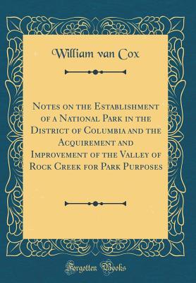 [0d7ec] @Full~ !Download@ Notes on the Establishment of a National Park in the District of Columbia and the Acquirement and Improvement of the Valley of Rock Creek for Park Purposes (Classic Reprint) - William Van Cox *P.D.F%