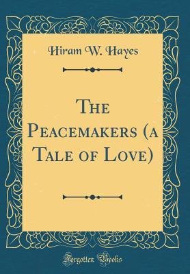 [d3309] *Full~ !Download* The Peacemakers (a Tale of Love) (Classic Reprint) - Hiram W Hayes #e.P.u.b*