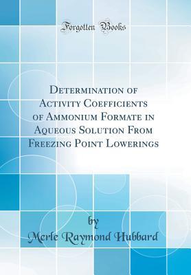 [59d8c] ^R.e.a.d@ ~O.n.l.i.n.e@ Determination of Activity Coefficients of Ammonium Formate in Aqueous Solution from Freezing Point Lowerings (Classic Reprint) - Merle Raymond Hubbard ~P.D.F~