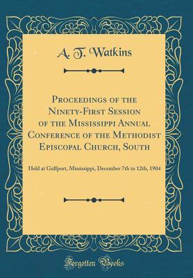 [a47eb] *Read% ^Online^ Proceedings of the Ninety-First Session of the Mississippi Annual Conference of the Methodist Episcopal Church, South: Held at Gulfport, Mississippi, December 7th to 12th, 1904 (Classic Reprint) - A.T. Watkins !ePub~