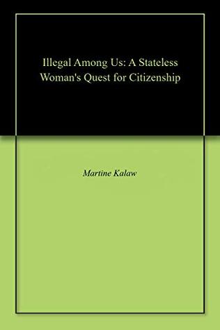 [9574f] !Read# Illegal Among Us: A Stateless Woman's Quest for Citizenship - Martine Kalaw ^PDF@