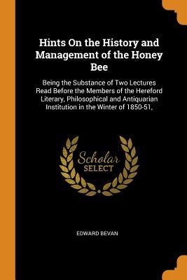 [4957e] !R.e.a.d@ ~O.n.l.i.n.e# Hints on the History and Management of the Honey Bee: Being the Substance of Two Lectures Read Before the Members of the Hereford Literary, Philosophical and Antiquarian Institution in the Winter of 1850-51 - Edward Bevan ^e.P.u.b*