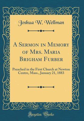 [f55e7] *Read% #Online% A Sermon in Memory of Mrs. Maria Brigham Furber: Preached in the First Church at Newton Centre, Mass., January 21, 1883 (Classic Reprint) - Joshua W Wellman !e.P.u.b*