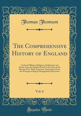 90358] @D.o.w.n.l.o.a.d# The Comprehensive History of England, Vol. 6: Civil and Military, Religious, Intellectual, and Social, from the Earliest Period to the Close of the Russian War, with Numerous Annotations from the Writings of Regent Distinguished Historians - Thomas Thomson %ePub!