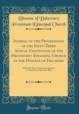 [ea17a] ^F.u.l.l.* ^D.o.w.n.l.o.a.d* Journal of the Proceedings of the Sixty-Third Annual Convention of the Protestant Episcopal Church of the Diocese of Delaware: Held in St. Paul's Church, Georgetown, on Wednesday, May 25th, 1853 (Classic Reprint) - Diocese of Delaware Protestant E Church *ePub@