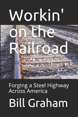 [aece5] *R.e.a.d# Workin' on the Railroad: Forging a Steel Highway Across America - Bill Graham ~PDF^