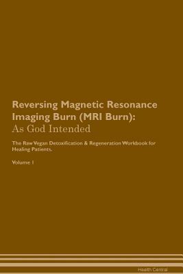 [c3f36] #Full% #Download# Reversing Magnetic Resonance Imaging Burn (MRI Burn): As God Intended The Raw Vegan Plant-Based Detoxification & Regeneration Workbook for Healing Patients. Volume 1 - Health Central ^e.P.u.b@