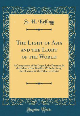[d01ce] !Full^ %Download~ The Light of Asia and the Light of the World: A Comparison of the Legend, the Doctrine,& the Ethics of the Buddha, with the Story, the Doctrine,& the Ethics of Christ (Classic Reprint) - S.H. Kellogg ^PDF#