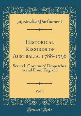 [488fd] !Read^ Historical Records of Australia, 1788-1796, Vol. 1: Series I, Governors' Despatches to and from England (Classic Reprint) - Australia Parliament !P.D.F%