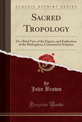 [d150b] ~R.e.a.d~ Sacred Tropology: Or a Brief View of the Figures, and Explication of the Methaphors, Contained in Scripture - John Brown of Haddington *e.P.u.b^