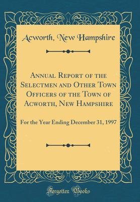 [12535] ~Download^ Annual Report of the Selectmen and Other Town Officers of the Town of Acworth, New Hampshire: For the Year Ending December 31, 1997 (Classic Reprint) - Acworth New Hampshire %e.P.u.b!