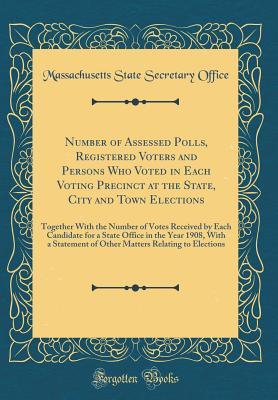 [38ba9] *F.u.l.l.* @D.o.w.n.l.o.a.d* Number of Assessed Polls, Registered Voters and Persons Who Voted in Each Voting Precinct at the State, City and Town Elections: Together with the Number of Votes Received by Each Candidate for a State Office in the Year 1908, with a Statement of Other Ma - Massachusetts State Secretary Office *e.P.u.b*