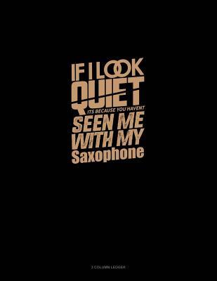 c5489] *D.o.w.n.l.o.a.d% If I Look Quiet It's Because You Haven't Seen Me with My Saxophone: 3 Column Ledger -  #P.D.F^