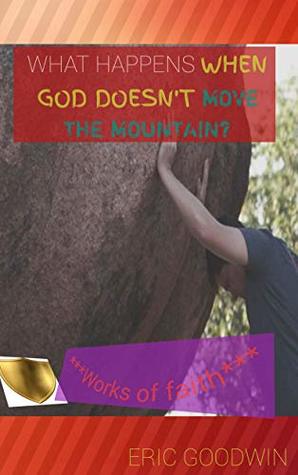 [9eb39] %R.e.a.d% What happens when God doesn’t move the mountain? : ***WORKS OF FAITH*** - Eric Goodwin !ePub@