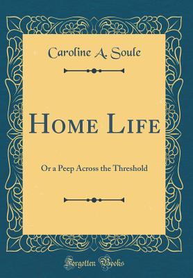 [49cff] ^R.e.a.d* %O.n.l.i.n.e! Home Life: Or a Peep Across the Threshold (Classic Reprint) - Caroline a Soule ~PDF~