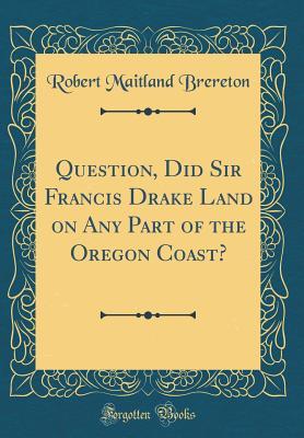 [6b736] %F.u.l.l.* %D.o.w.n.l.o.a.d% Question, Did Sir Francis Drake Land on Any Part of the Oregon Coast? (Classic Reprint) - Robert Maitland Brereton @ePub~