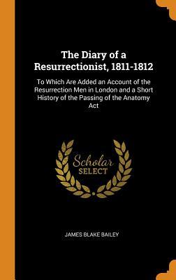 [030e9] #F.u.l.l.* %D.o.w.n.l.o.a.d* The Diary of a Resurrectionist, 1811-1812: To Which Are Added an Account of the Resurrection Men in London and a Short History of the Passing of the Anatomy ACT - James Blake Bailey ^PDF%