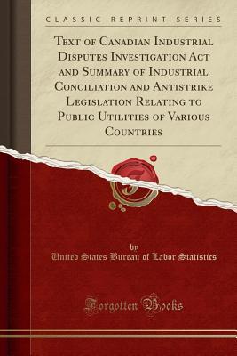 [fb80b] !Read* Text of Canadian Industrial Disputes Investigation ACT and Summary of Industrial Conciliation and Antistrike Legislation Relating to Public Utilities of Various Countries (Classic Reprint) - United States Bureau of Labo Statistics ~P.D.F~