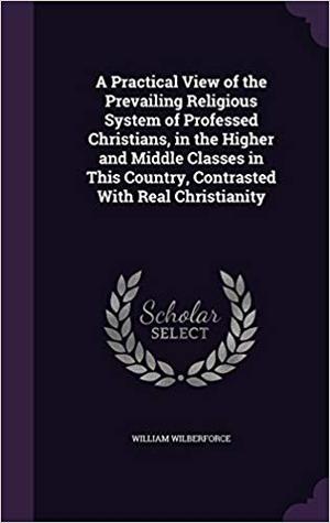 [1516c] *Full@ ^Download! A Practical View of the Prevailing Religious System of Professed Christians, in the Higher and Middle Classes in This Country, Contrasted with Real Christianity - William Wilberforce !P.D.F#