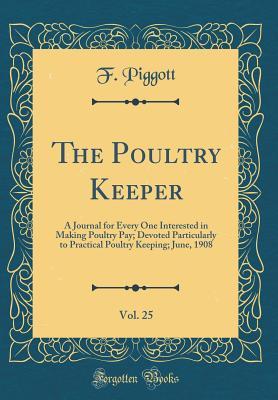 [345d2] #R.e.a.d% The Poultry Keeper, Vol. 25: A Journal for Every One Interested in Making Poultry Pay; Devoted Particularly to Practical Poultry Keeping; June, 1908 (Classic Reprint) - F Piggott ~e.P.u.b#