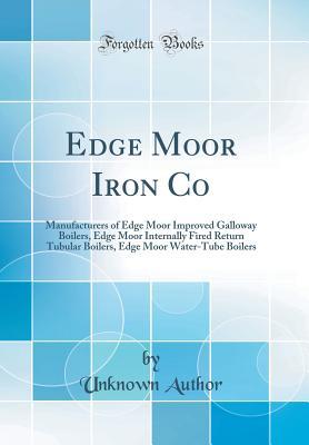 eede0] !D.o.w.n.l.o.a.d# Edge Moor Iron Co: Manufacturers of Edge Moor Improved Galloway Boilers, Edge Moor Internally Fired Return Tubular Boilers, Edge Moor Water-Tube Boilers (Classic Reprint) - Unknown *ePub^