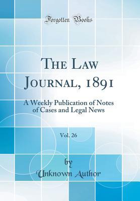 [73a4b] @Download# The Law Journal, 1891, Vol. 26: A Weekly Publication of Notes of Cases and Legal News (Classic Reprint) - Unknown *PDF@