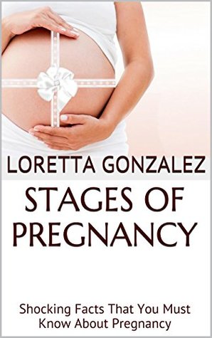 [4d5b1] *Read~ Stages of Pregnancy: Shocking Facts That You Must Know About Pregnancy - Loretta Gonzalez !PDF*