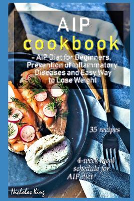 [bdef8] %R.e.a.d^ #O.n.l.i.n.e% AIP Cookbook: AIP Diet for Beginners, Prevention of Inflammatory Diseases and Easy Way to Lose Weight, Paleo Diet, AIP Paleo Cookbook - Nicholas King @ePub~