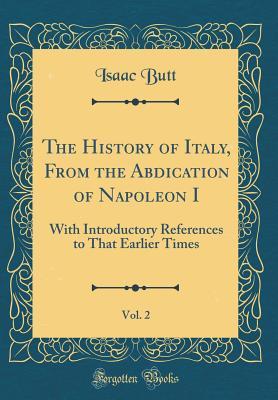 [394b0] *R.e.a.d@ The History of Italy, from the Abdication of Napoleon I, Vol. 2: With Introductory References to That Earlier Times (Classic Reprint) - Isaac Butt #P.D.F#