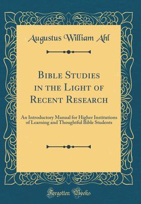 [645eb] %R.e.a.d# %O.n.l.i.n.e% Bible Studies in the Light of Recent Research: An Introductory Manual for Higher Institutions of Learning and Thoughtful Bible Students (Classic Reprint) - Augustus William Ahl ~PDF!