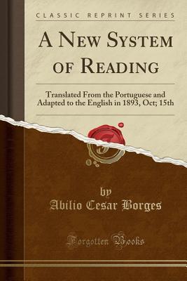 8d0b4] #D.o.w.n.l.o.a.d@ A New System of Reading: Translated from the Portuguese and Adapted to the English in 1893, Oct; 15th (Classic Reprint) - Abilio Cesar Borges ^ePub*