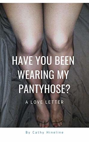 [11648] ^Full~ ~Download^ Have You Been Wearing My Pantyhose?: A Love Letter - Cathy Hineline !P.D.F@