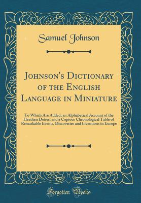 [dccab] %R.e.a.d! Johnson's Dictionary of the English Language in Miniature: To Which Are Added, an Alphabetical Account of the Heathen Deites, and a Copious Chronological Table of Remarkable Events, Discoveries and Inventions in Europe (Classic Reprint) - Samuel Johnson %PDF~