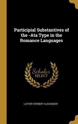 [8f4ab] ^F.u.l.l.% *D.o.w.n.l.o.a.d@ Participial Substantives of the -Ata Type in the Romance Languages - Luther Herbert Alexander ^P.D.F*