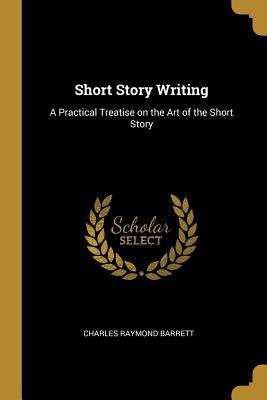 [7c536] @R.e.a.d~ ~O.n.l.i.n.e^ Short Story Writing: A Practical Treatise on the Art of the Short Story - Charles Raymond Barrett #ePub#