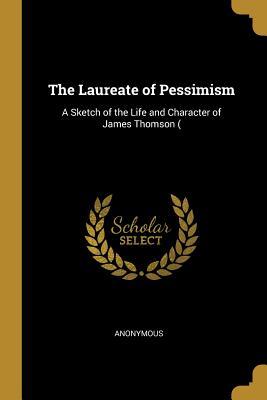 [7beed] #Read# The Laureate of Pessimism: A Sketch of the Life and Character of James Thomson ( - Anonymous %e.P.u.b%