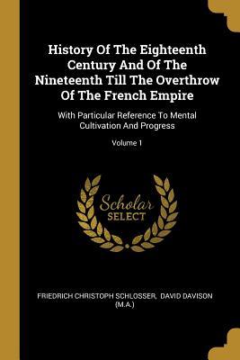 [18a07] !Read@ !Online! History of the Eighteenth Century and of the Nineteenth Till the Overthrow of the French Empire: With Particular Reference to Mental Cultivation and Progress; Volume 1 - Friedrich Christoph Schlosser %P.D.F%