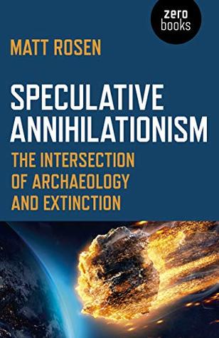 [b3138] %R.e.a.d# ~O.n.l.i.n.e# Speculative Annihilationism: The Intersection of Archaeology and Extinction - Matt Rosen %e.P.u.b*