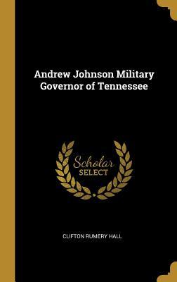 [7c776] @Read@ Andrew Johnson Military Governor of Tennessee - Clifton Rumery Hall %P.D.F#