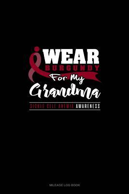[4d3e6] !Download@ I Wear Burgundy For My Grandma - Sickle Cell Anemia Awareness: Mileage Log Book -  ^PDF@