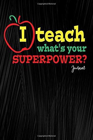 [f0414] *F.u.l.l.@ ~D.o.w.n.l.o.a.d! I Teach What's Your Superpower? Journal: Awesome Teacher Notebook For Teacher Appreciation: 120 Page 6 x 9 Blank Lined Journal, Notebook or Diary,  Cover, Matte Finish, Makes A Great Gift -  @ePub#