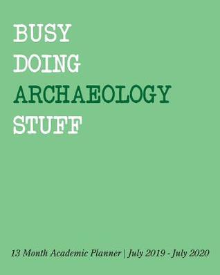 [53b11] *R.e.a.d~ ^O.n.l.i.n.e! Busy Doing Archaeology Stuff: 13 Month Academic Planner July 2019 - July 2020 -  %PDF@