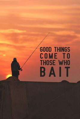 [0dfc8] #Full^ ^Download! Good Things Come to Those Who Bait: Notebook to Write in for Father's Day, fathers day gifts for fishermen, fishing journal, fishing notebook, fishing dad gifts, National Go Fishing Day Gifts -  #P.D.F*