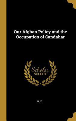 [65ed6] ~Full% ^Download@ Our Afghan Policy and the Occupation of Candahar - B D !PDF^